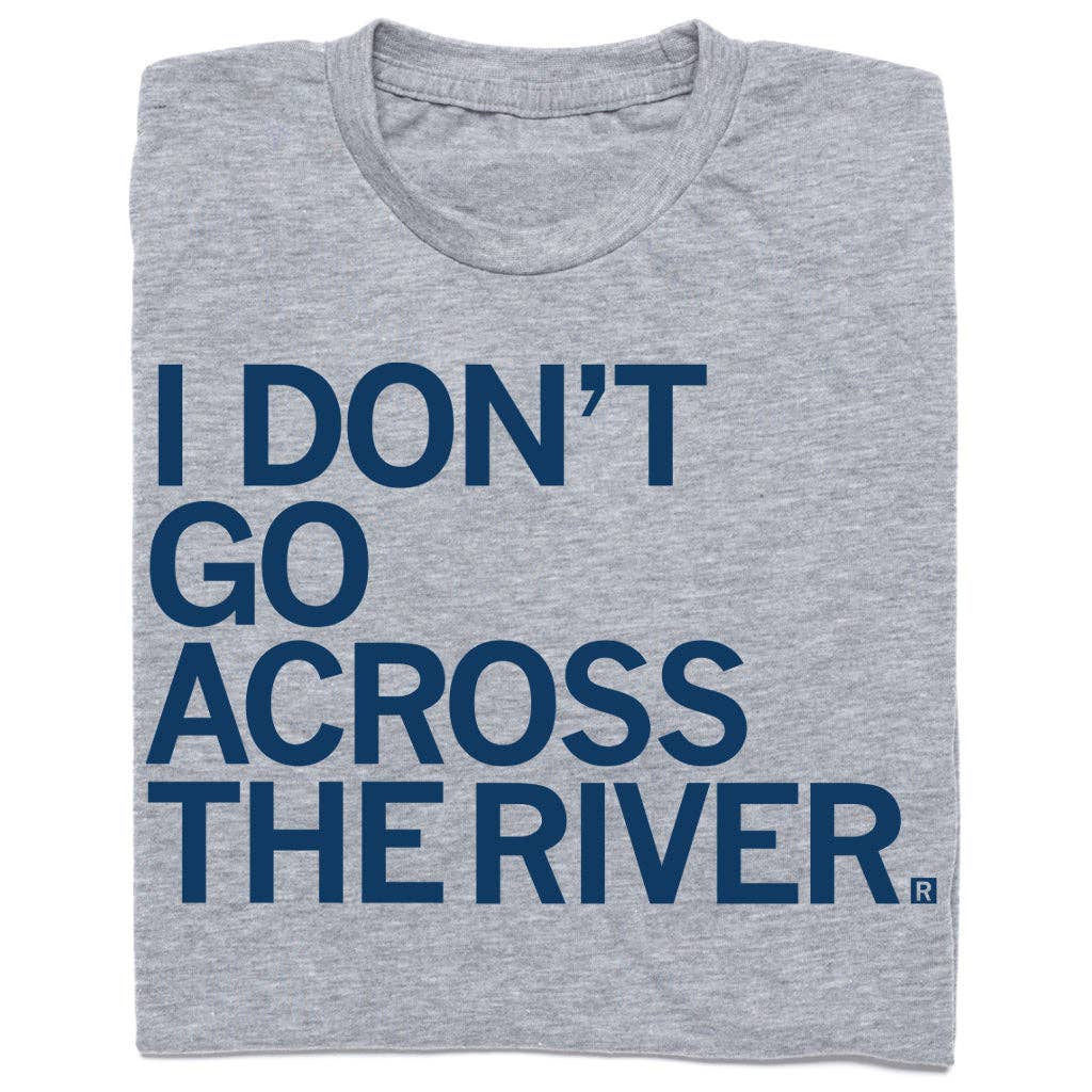 I Don't Go Across The River T-Shirt